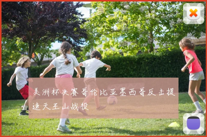 美洲杯决赛哥伦比亚墨西哥反击提速天王山战役