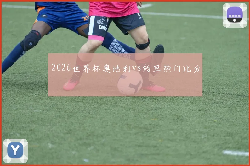 2026世界杯奥地利vs约旦热门比分