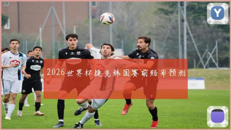 2026世界杯捷克韩国赛前赔率预测