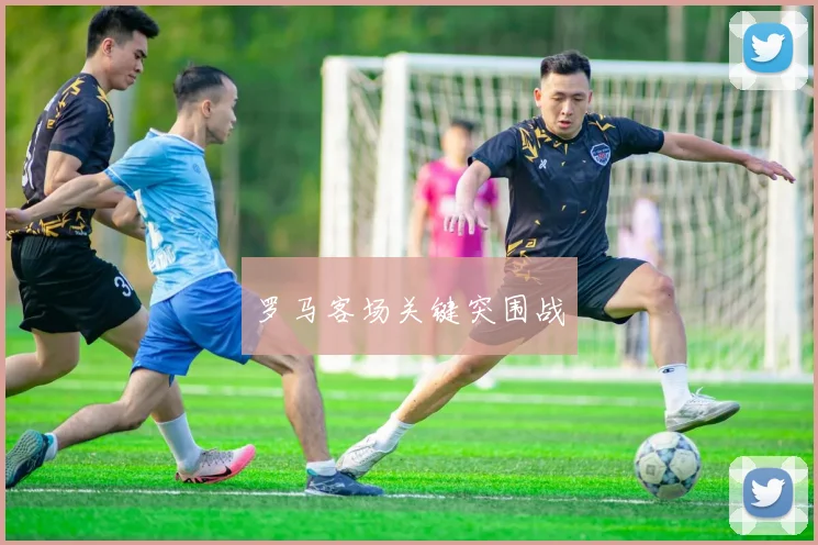 罗马客场关键突围战