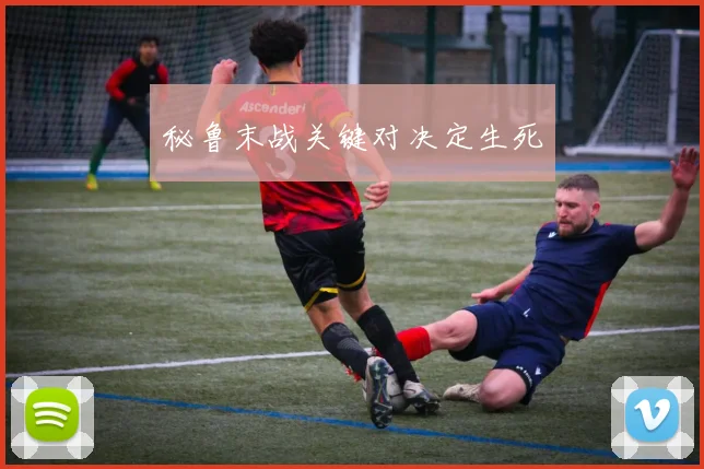 秘鲁末战关键对决定生死
