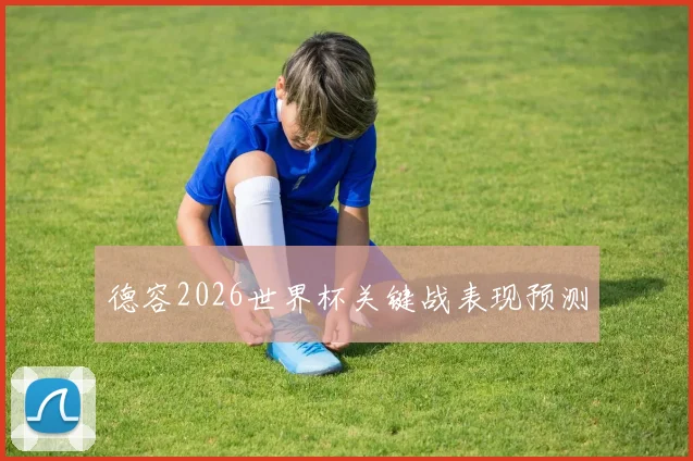 德容2026世界杯关键战表现预测