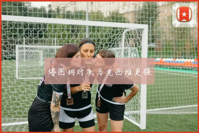塔图姆对决马克西谁更强