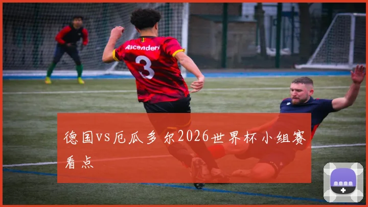 德国vs厄瓜多尔2026世界杯小组赛看点