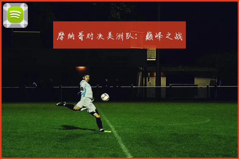 摩纳哥对决美洲队：巅峰之战