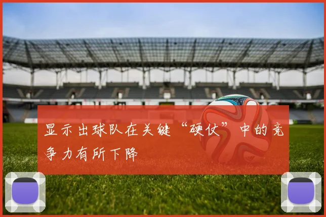 显示出球队在关键“硬仗”中的竞争力有所下降