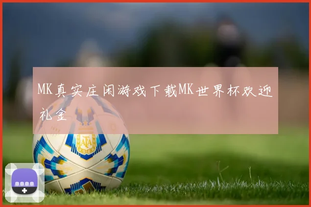 MK真实庄闲游戏下载MK世界杯欢迎礼金