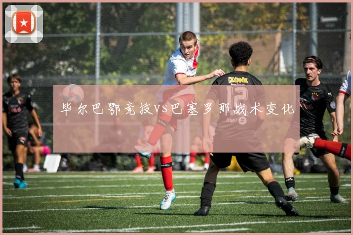 毕尔巴鄂竞技vs巴塞罗那战术变化