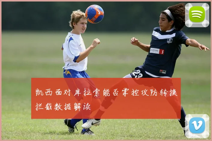 凯西面对库拉索能否掌控攻防转换拦截数据解读