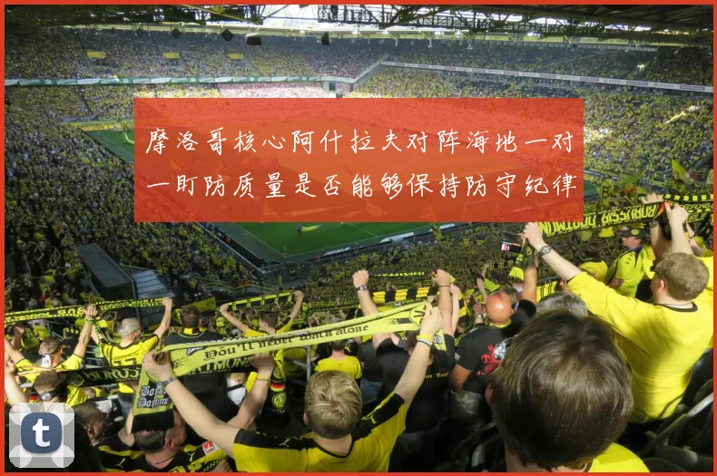 摩洛哥核心阿什拉夫对阵海地一对一盯防质量是否能够保持防守纪律