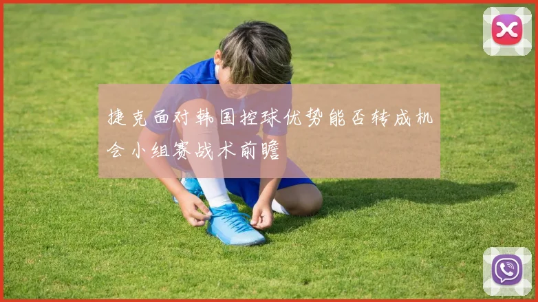 捷克面对韩国控球优势能否转成机会小组赛战术前瞻