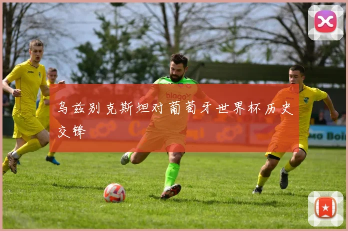 乌兹别克斯坦对葡萄牙世界杯历史交锋