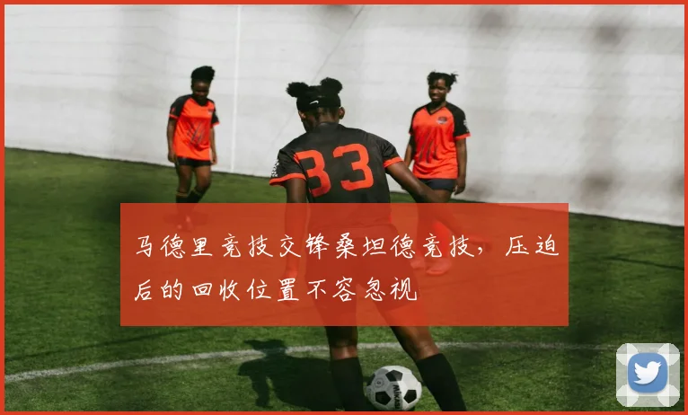 马德里竞技交锋桑坦德竞技，压迫后的回收位置不容忽视