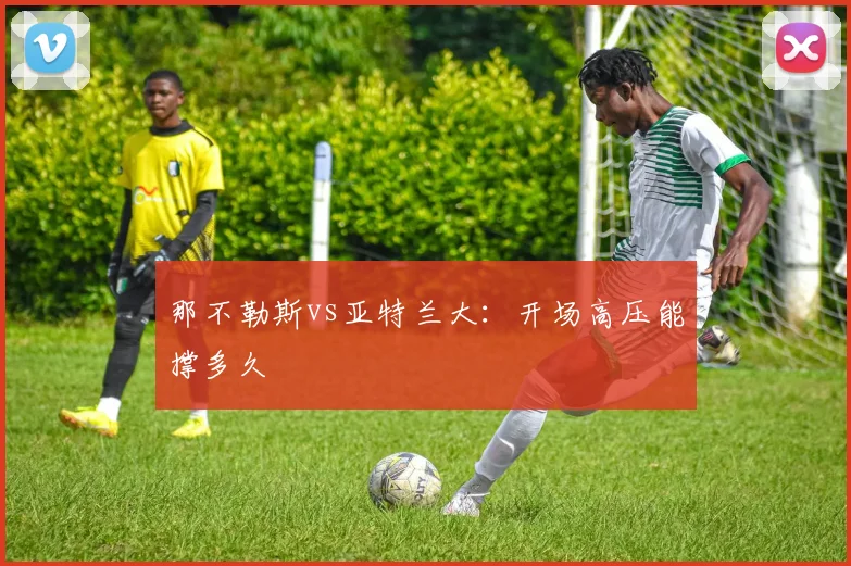 那不勒斯vs亚特兰大：开场高压能撑多久