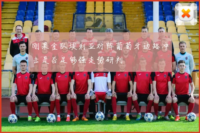 刚果金队埃利亚对阵葡萄牙边路冲击是否足够强走势研判