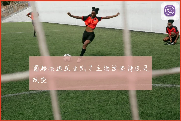 葡超快速反击到了主场该坚持还是改变