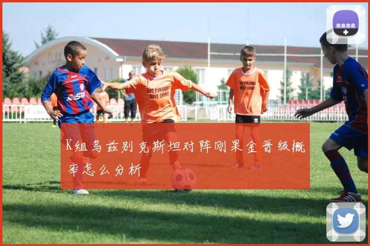 K组乌兹别克斯坦对阵刚果金晋级概率怎么分析