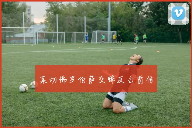 莱切佛罗伦萨交锋反击首传